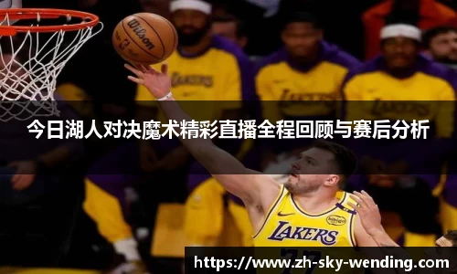 今日湖人对决魔术精彩直播全程回顾与赛后分析