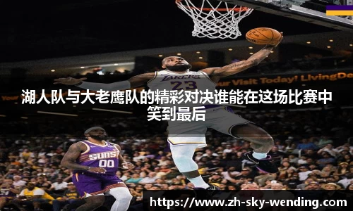 湖人队与大老鹰队的精彩对决谁能在这场比赛中笑到最后